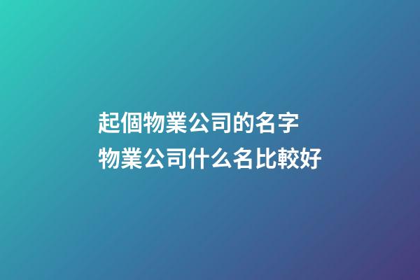 起個物業公司的名字 物業公司什么名比較好-第1張-公司起名-玄機派